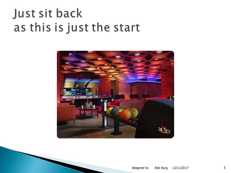 12/11/2017 designed by      Bob Burg 5 Just sit back